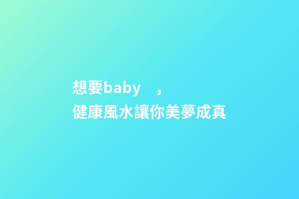 想要baby，健康風水讓你美夢成真